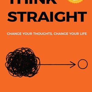 THINK STRAIGHT: Change Your Thoughts, Change Your Life