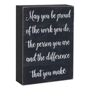May you be proud of the work you do, the person you are, and the difference that you make