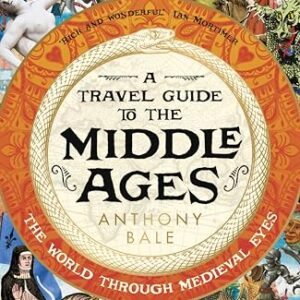 A Travel Guide to the Middle Ages: A vivid and unfortgettable insight into medieval history
