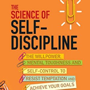 The Science of Self-Discipline: The Willpower, Mental Toughness and Self-Control to Resist Temptation and Achieve Your Goals