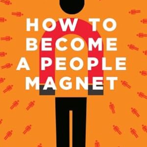 How to Become a People Magnet; 62 Life-Changing Tips to Attract Everyone You Meet