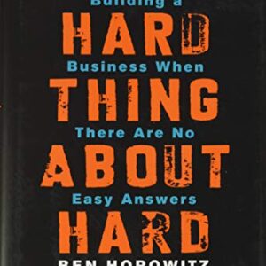 The Hard Thing about Hard Thing: Building a Business When There are No Easy Answers