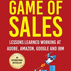 Game Of Sales: Lessons Learnt Working At Adobe, Amazon, Google And Ibm Ç Life-Changing Lessons From One Of The World S Best Sales Professionals