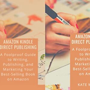 AMAZON KINDLE DIRECT PUBLISHING: A Foolproof Guide to Writing, Publishing, and Marketing Your Best-Selling Book on Amazon